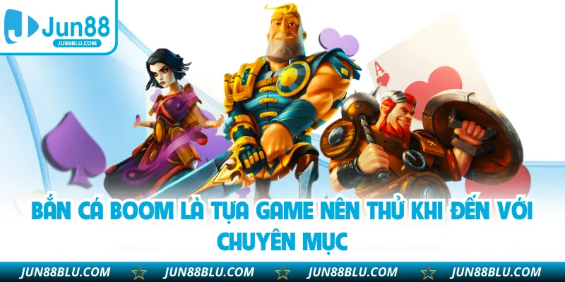 Bắn cá Boom là tựa game nên thử khi đến với chuyên mục