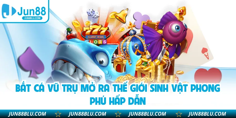 Bắt cá vũ trụ mở ra thế giới sinh vật phong phú hấp dẫn