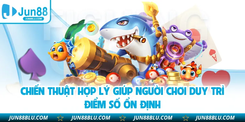 Chiến thuật hợp lý giúp người chơi duy trì điểm số ổn định