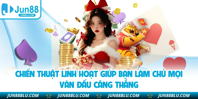 Chiến thuật linh hoạt giúp bạn làm chủ mọi ván đấu căng thẳng