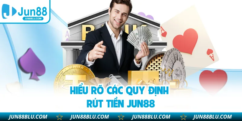 Hiểu rõ các quy định rút tiền JUN88