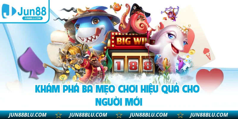 Khám phá ba mẹo chơi hiệu quả cho người mới