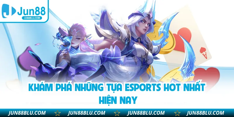 Khám phá những tựa esports hot nhất hiện nay