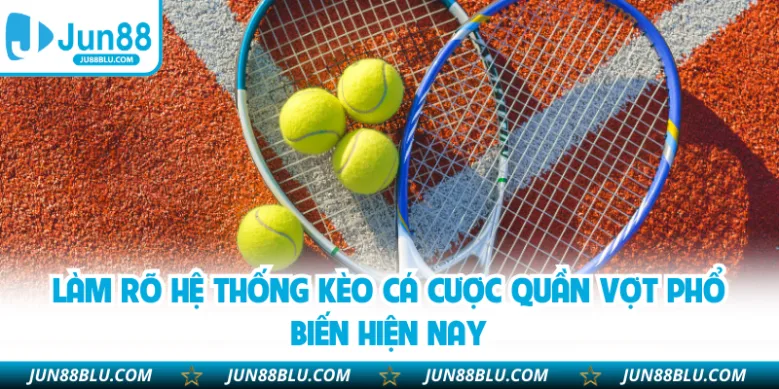 Làm rõ hệ thống kèo cá cược quần vợt phổ biến hiện nay