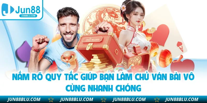 Nắm rõ quy tắc giúp bạn làm chủ ván bài vô cùng nhanh chóng