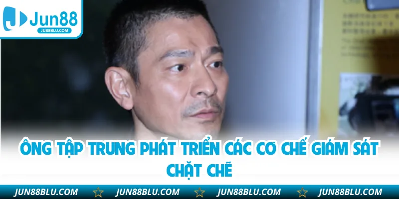 Ông tập trung phát triển các cơ chế giám sát chặt chẽ