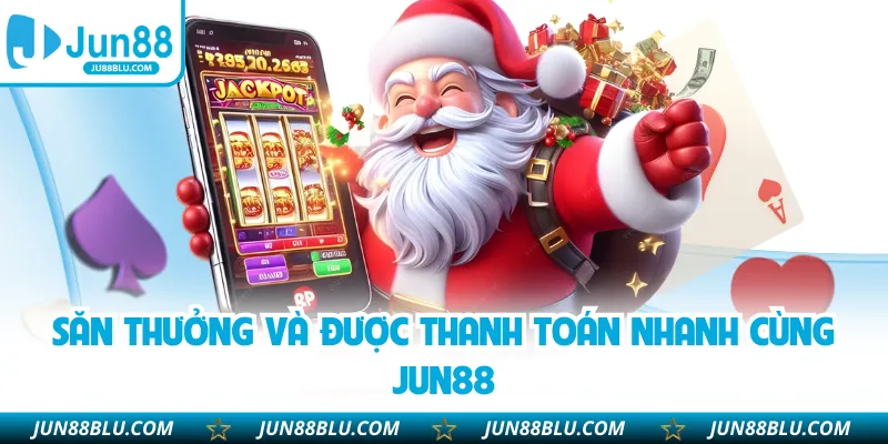 Săn thưởng và được thanh toán nhanh cùng JUN88