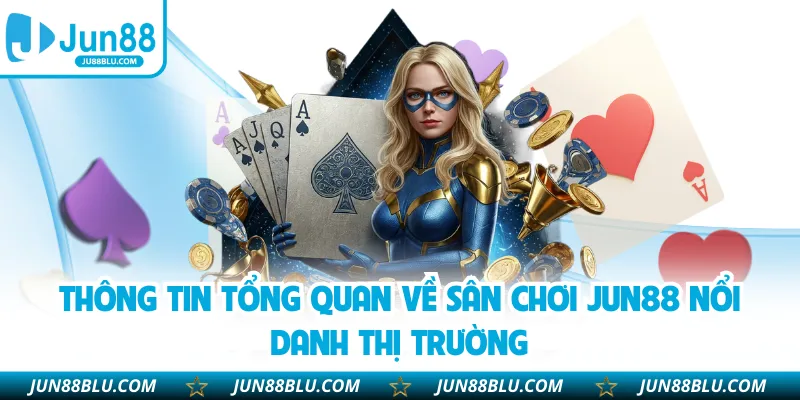 Thông tin tổng quan về sân chơi JUN88 nổi danh thị trường