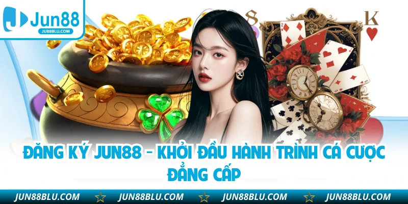 Đăng Ký JUN88 - Khởi Đầu Hành Trình Cá Cược Đẳng Cấp