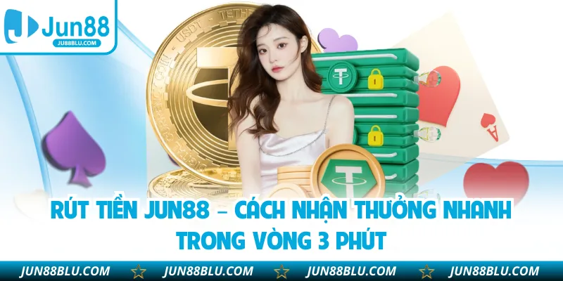 Rút Tiền JUN88 – Cách Nhận Thưởng Nhanh Trong Vòng 3 Phút